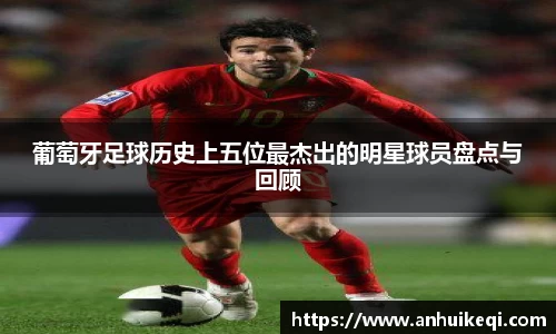 葡萄牙足球历史上五位最杰出的明星球员盘点与回顾