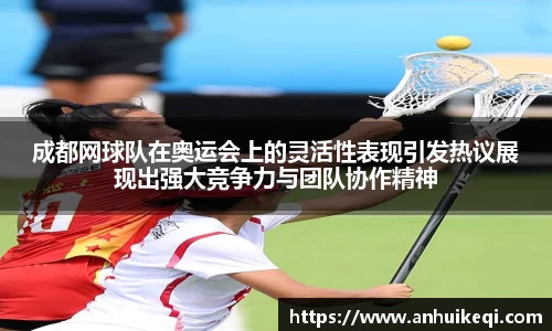 成都网球队在奥运会上的灵活性表现引发热议展现出强大竞争力与团队协作精神
